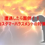 遭遇したら面倒!カスタマーハラスメントの対策